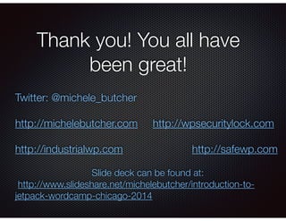 Thank you! You all have
been great!
Twitter: @michele_butcher
!
http://michelebutcher.com http://wpsecuritylock.com
!
http...