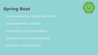 Spring Boot
Create standalone Spring application
Embedded web container
Convention over configuration
Defaults to Spring best practises
Production ready features
 