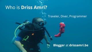 Who is Driss Amri?
Blogger at drissamri.be
Traveler, Diver, Programmer
 