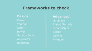 Basics
Maven
Yeoman
Grunt
Bower
Spring (Boot)
AngularJS
Bootstrap
Frameworks to check
Advanced
Liquibase
Spring Security
BrowserSync
Karma
Gatling
Swagger
 