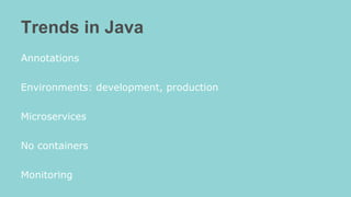 Trends in Java
Annotations
Environments: development, production
Microservices
No containers
Monitoring
 