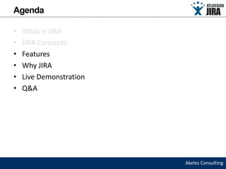 Agenda

•   What is JIRA
•   JIRA Concepts
•   Features
•   Why JIRA
•   Live Demonstration
•   Q&A




                         Akeles Consulting
 