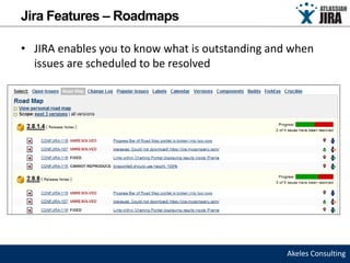 Jira Features – Roadmaps

• JIRA enables you to know what is outstanding and when
  issues are scheduled to be resolved




                                                  Akeles Consulting
 