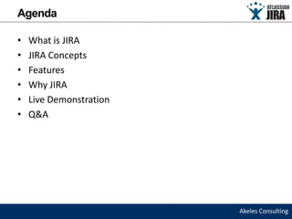 Agenda

•   What is JIRA
•   JIRA Concepts
•   Features
•   Why JIRA
•   Live Demonstration
•   Q&A




                         Akeles Consulting
 