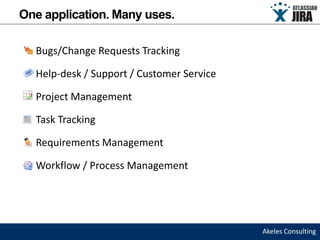 One application. Many uses.

  Bugs/Change Requests Tracking

  Help-desk / Support / Customer Service

  Project Management

  Task Tracking

  Requirements Management

  Workflow / Process Management




                                           Akeles Consulting
 
