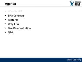 Agenda

•   What is JIRA
•   JIRA Concepts
•   Features
•   Why JIRA
•   Live Demonstration
•   Q&A




                         Akeles Consulting
 