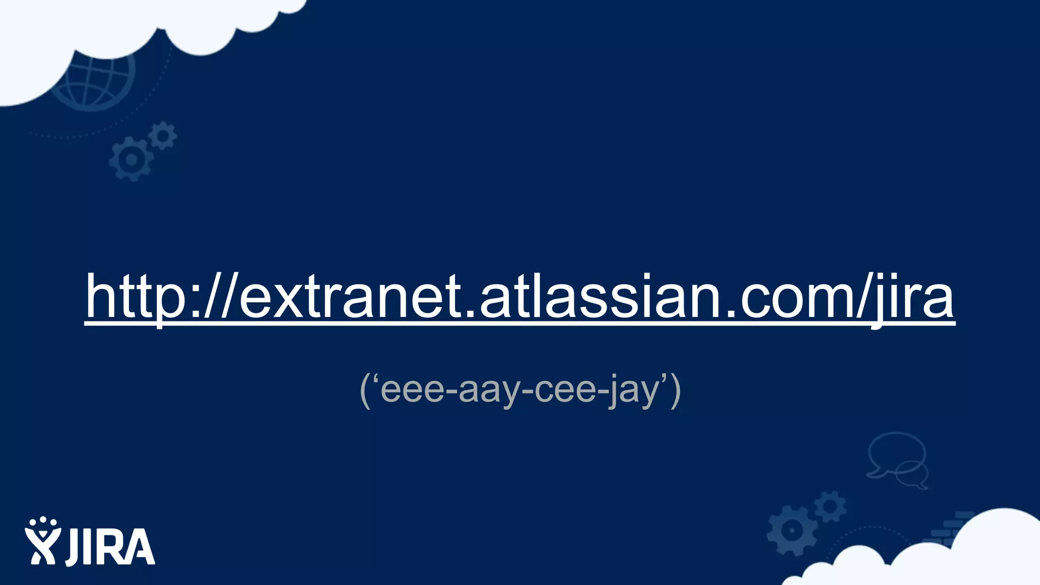 http://extranet.atlassian.com/jira
(‘eee-aay-cee-jay’)
 