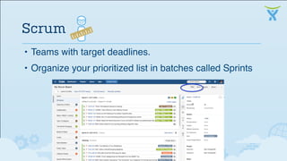 • Teams with target deadlines.
• Organize your prioritized list in batches called Sprints
Scrum
 