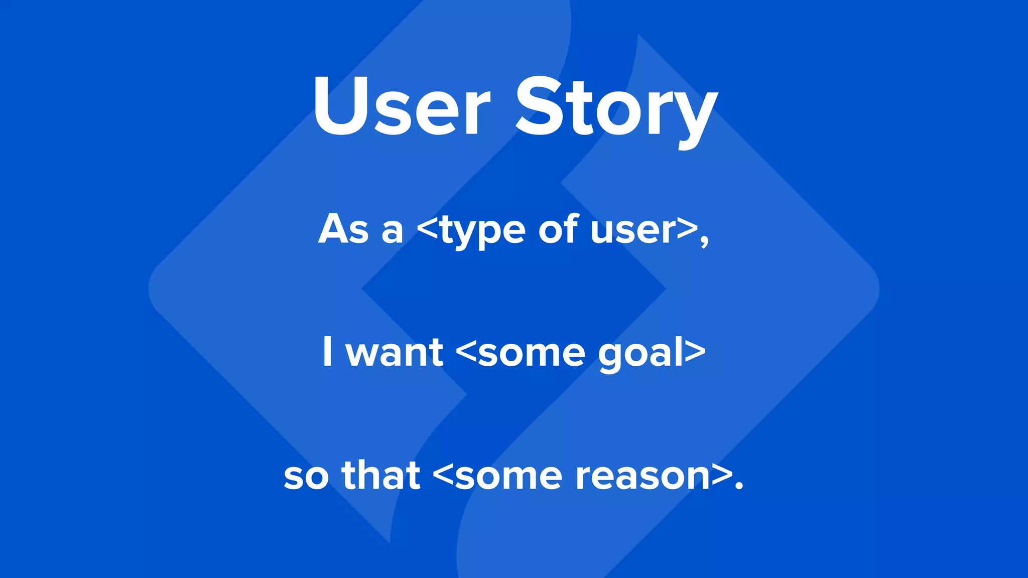 As a <type of user>,
I want <some goal>
so that <some reason>.
User Story
 