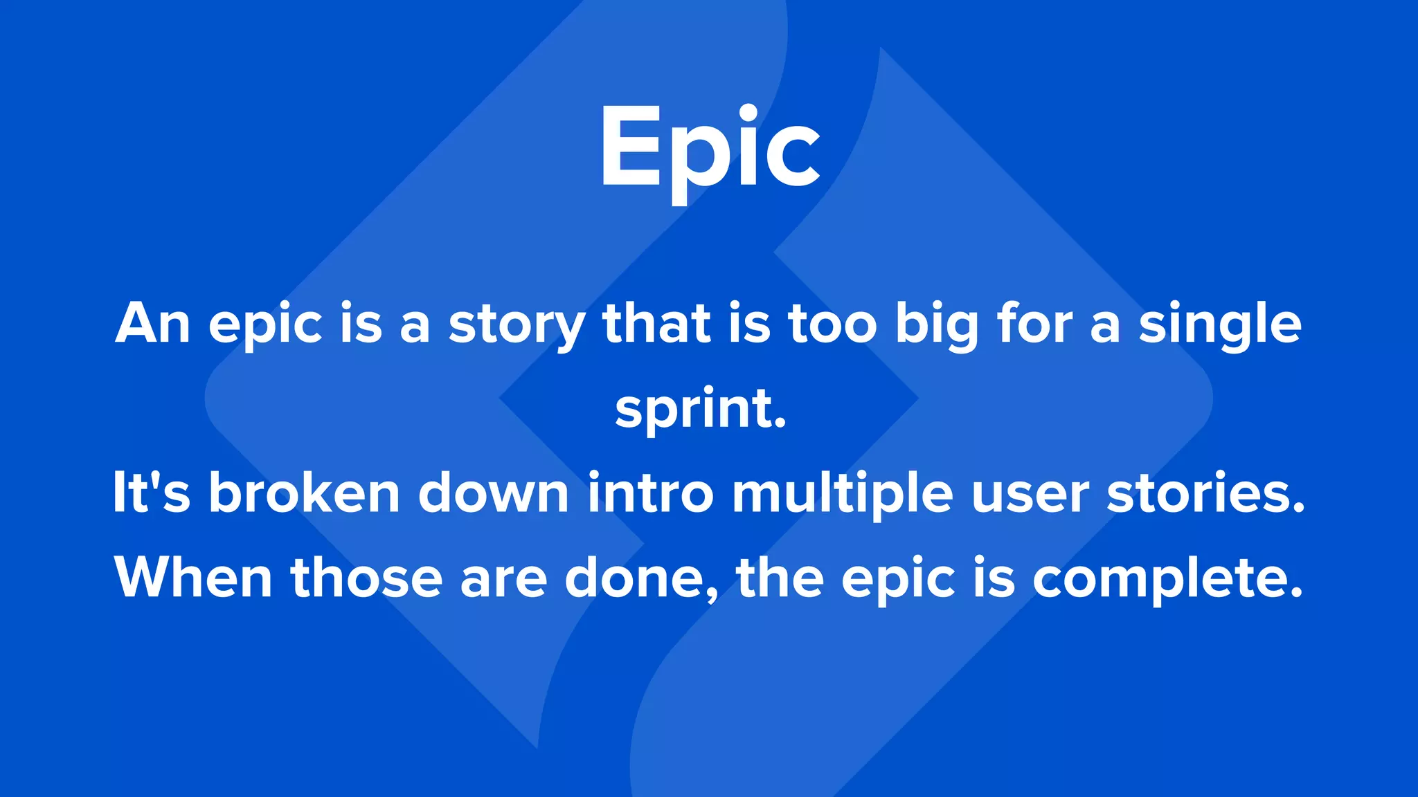 An epic is a story that is too big for a single
sprint.
It's broken down intro multiple user stories.
When those are done, the epic is complete.
Epic
 