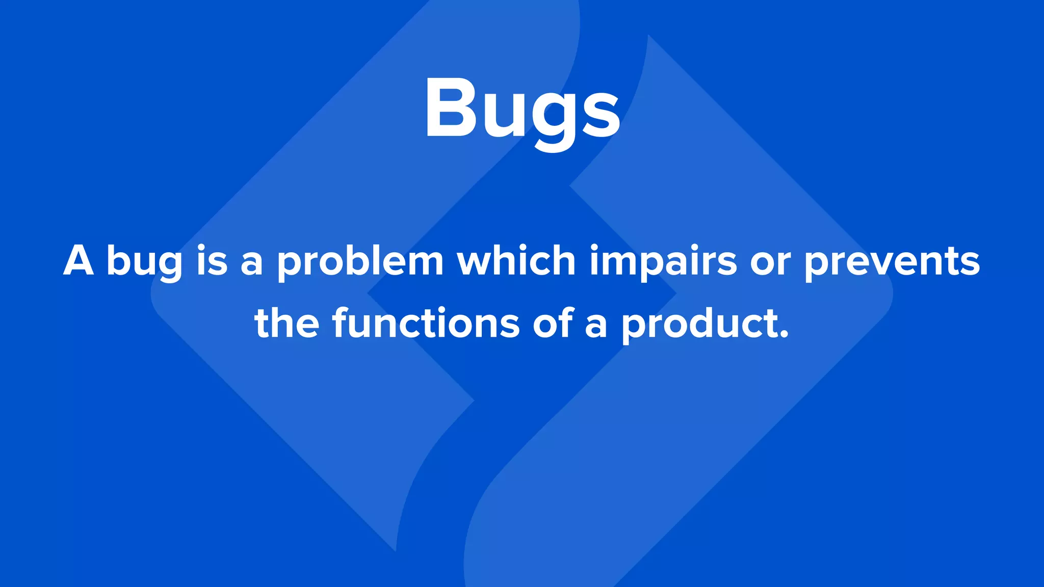 A bug is a problem which impairs or prevents
the functions of a product.
Bugs
 
