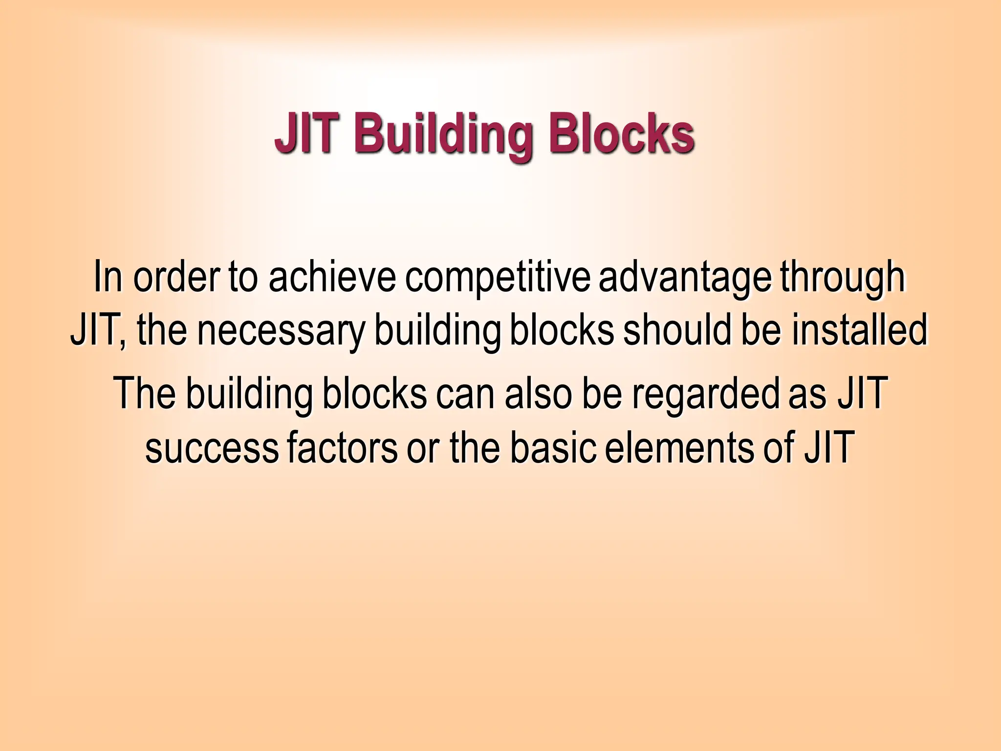 JIT Building Blocks
In order to achieve competitiveadvantagethrough
JIT, the necessary buildingblocks should be installed
The building blocks can also be regardedas JIT
successfactors or the basic elements of JIT
 