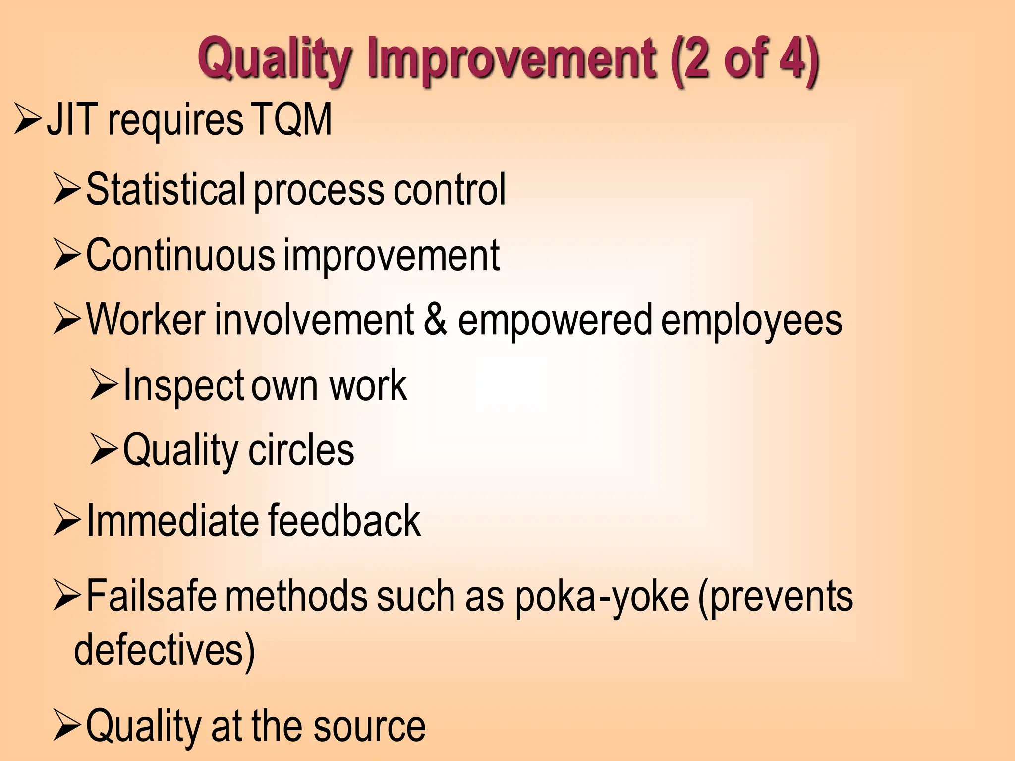 Quality Improvement (2 of 4)
➢JIT requiresTQM
➢Statisticalprocess control
➢Continuousimprovement
➢Worker involvement & empoweredemployees
➢Inspectown work
➢Quality circles
➢Immediate feedback
➢Failsafemethods such as poka-yoke(prevents
defectives)
➢Quality at the source
 