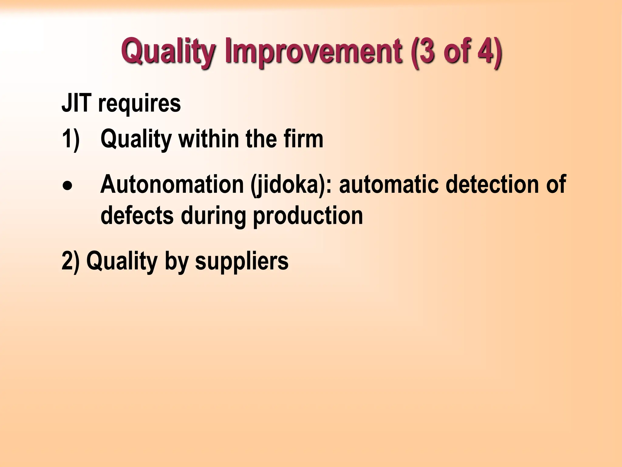 Quality Improvement (3 of 4)
JIT requires
1) Quality within the firm
• Autonomation (jidoka): automatic detection of
defects during production
2) Quality by suppliers
 