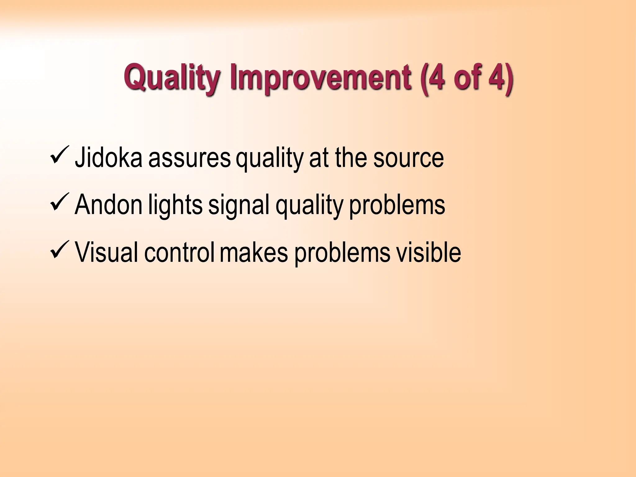 Quality Improvement (4 of 4)
✓Jidoka assuresquality at the source
✓Andon lights signal quality problems
✓Visual controlmakes problems visible
 