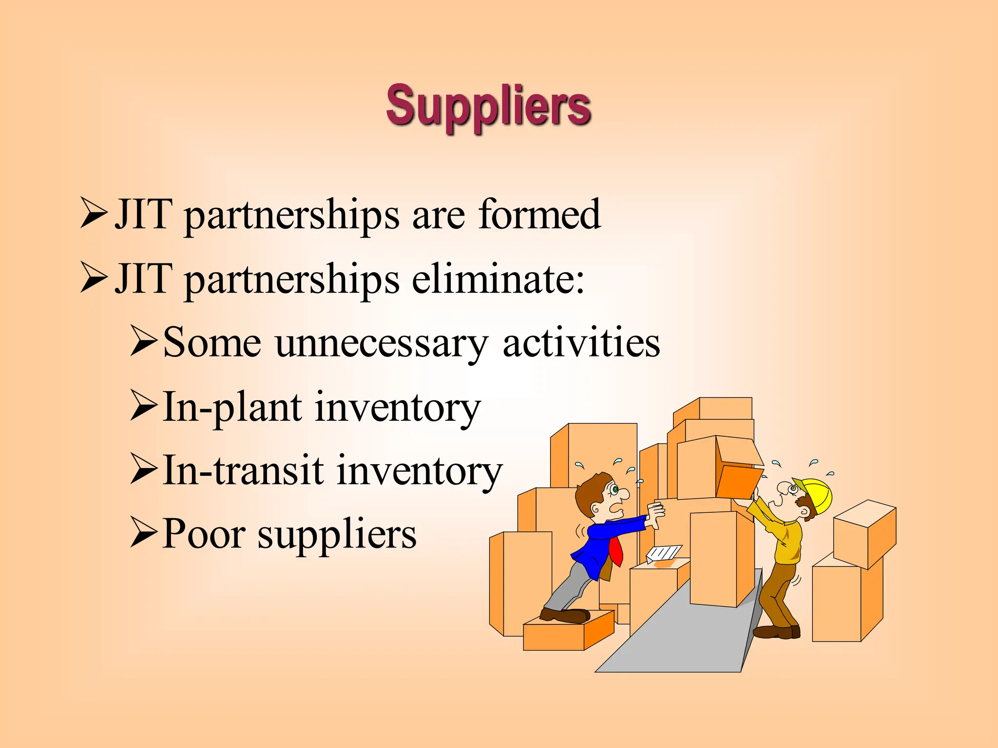 ➢JIT partnerships are formed
➢JIT partnerships eliminate:
➢Some unnecessary activities
➢In-plant inventory
➢In-transit inventory
➢Poor suppliers
Suppliers
 