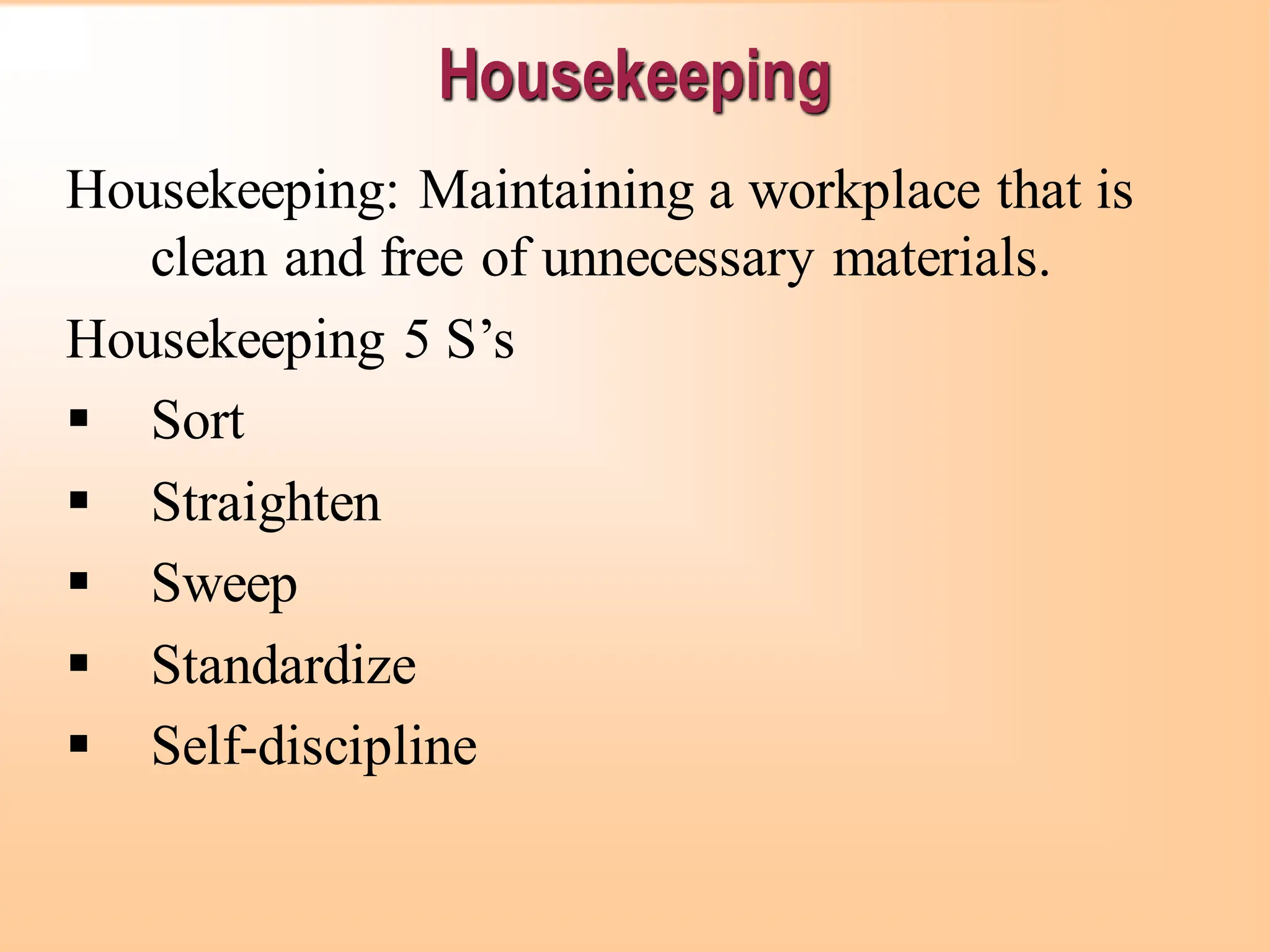 Housekeeping
Housekeeping: Maintaining a workplace that is
clean and free of unnecessary materials.
Housekeeping 5 S’s
▪ Sort
▪ Straighten
▪ Sweep
▪ Standardize
▪ Self-discipline
 