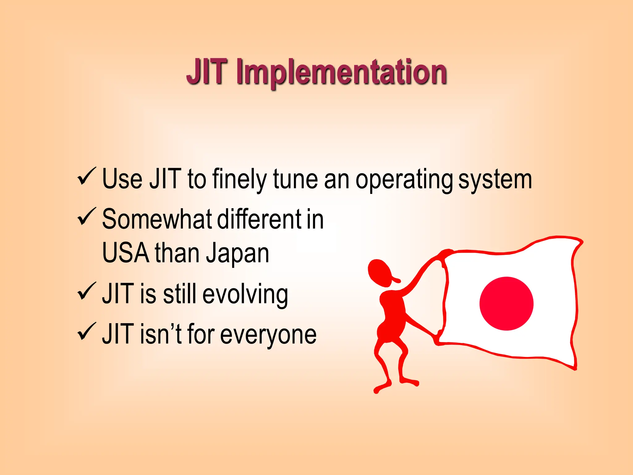 ✓Use JIT to finely tune an operatingsystem
✓Somewhat different in
USA than Japan
✓JIT is still evolving
✓JIT isn’t for everyone
JIT Implementation
 