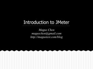 Introduction to JMeter
          Magus Chen
    maguschen@gmail.com
   http://magustest.com/blog
 