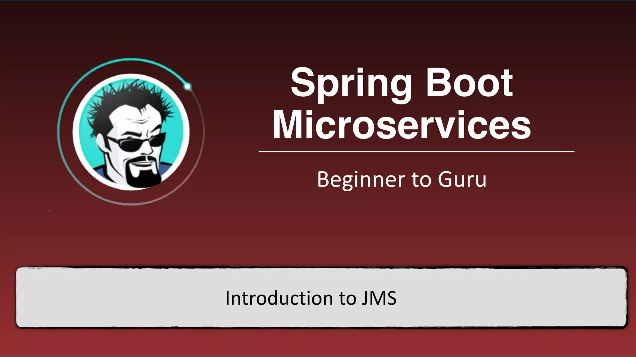 Spring Boot
Microservices
Beginner	to	Guru
Introduction	to	JMS
 