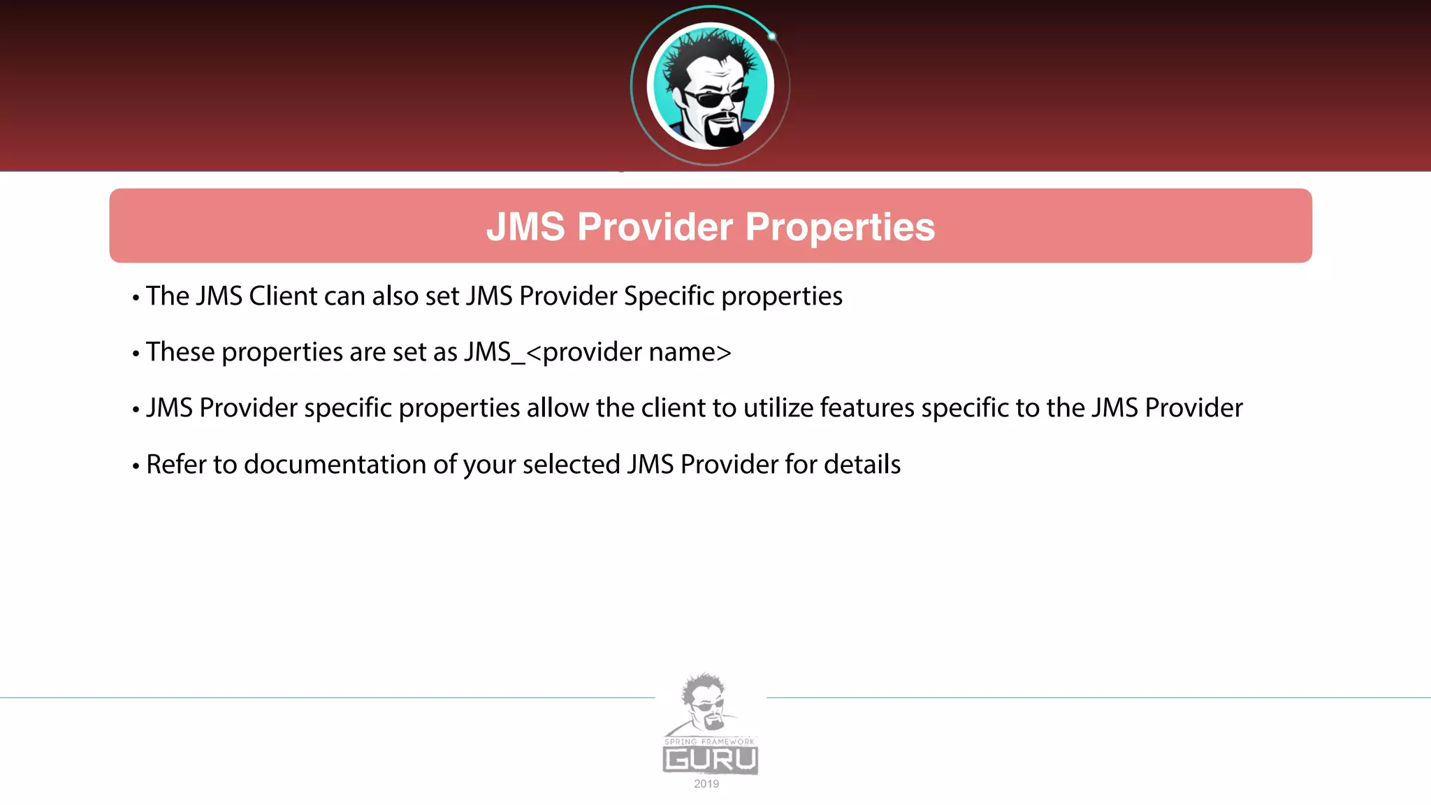 JMS Provider Properties
• The JMS Client can also set JMS Provider Specific properties
• These properties are set as JMS_<provider name>
• JMS Provider specific properties allow the client to utilize features specific to the JMS Provider
• Refer to documentation of your selected JMS Provider for details
 
