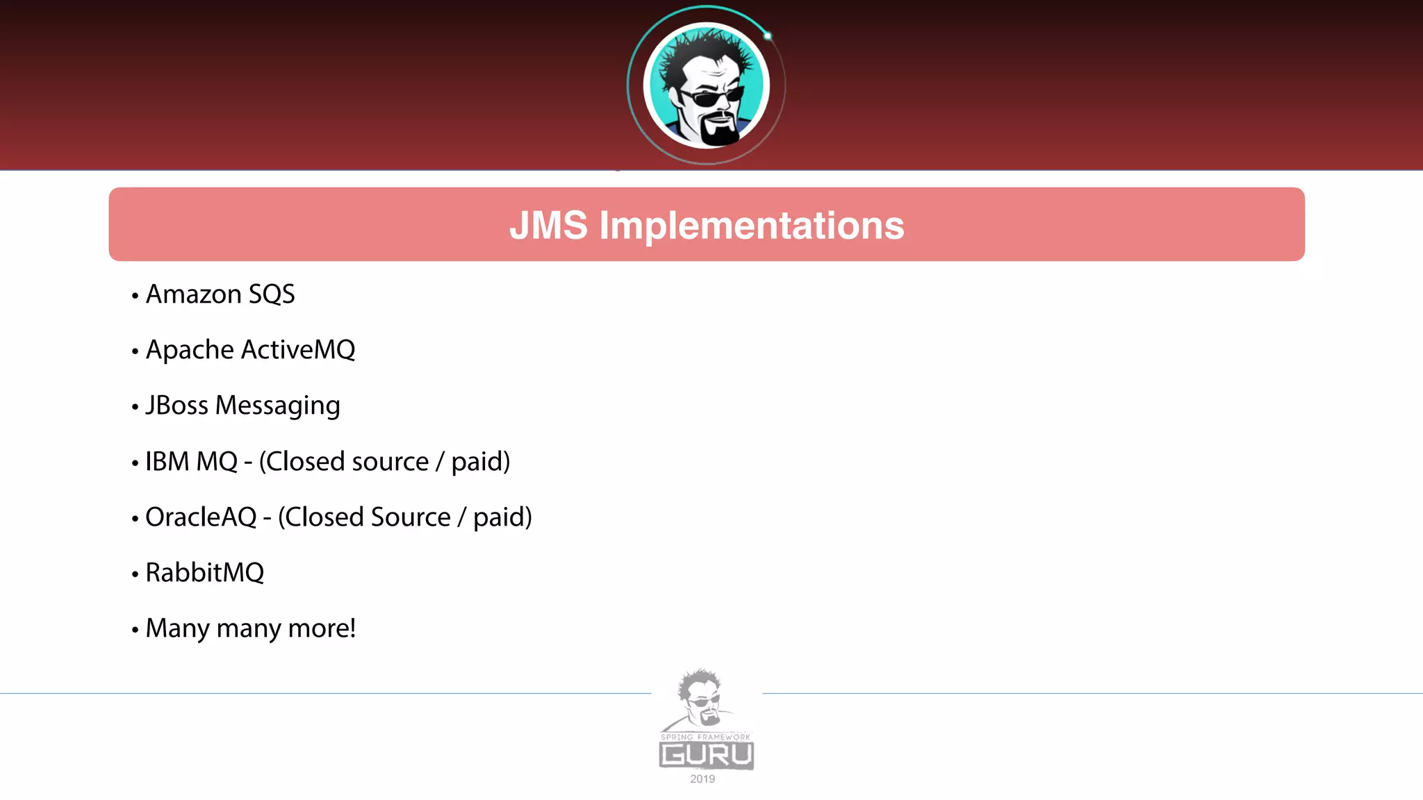 JMS Implementations
• Amazon SQS
• Apache ActiveMQ
• JBoss Messaging
• IBM MQ - (Closed source / paid)
• OracleAQ - (Closed Source / paid)
• RabbitMQ
• Many many more!
 