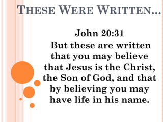 THESE WERE WRITTEN...
          John 20:31
     But these are written
     that you may believe
   that Jesus is the Christ,
   the Son of God, and that
     by believing you may
     have life in his name.
 