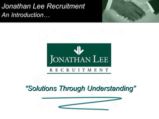 Jonathan Lee Recruitment An   Introduction… “ Solutions Through Understanding” 