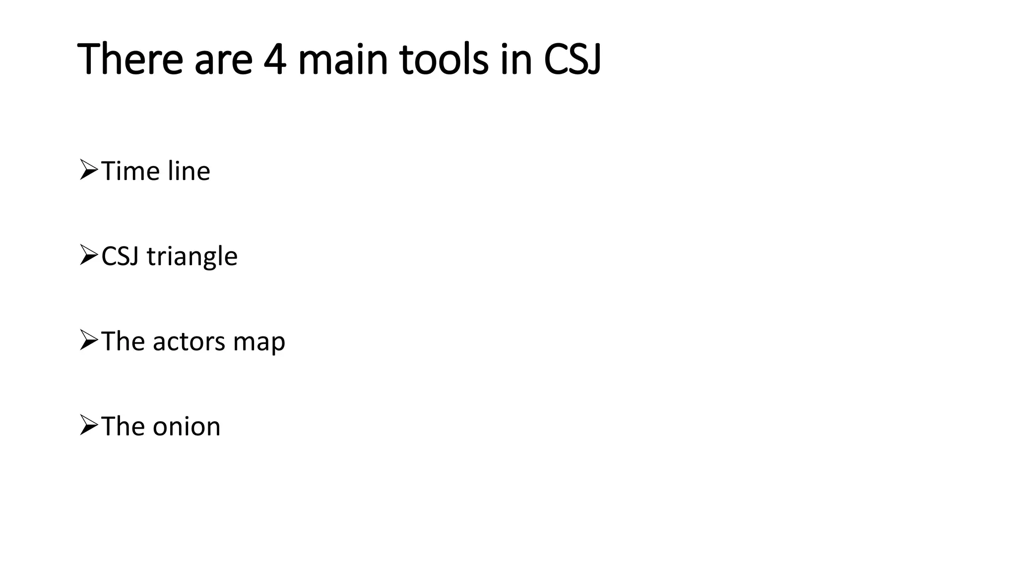 There are 4 main tools in CSJ
Time line
CSJ triangle
The actors map
The onion
 