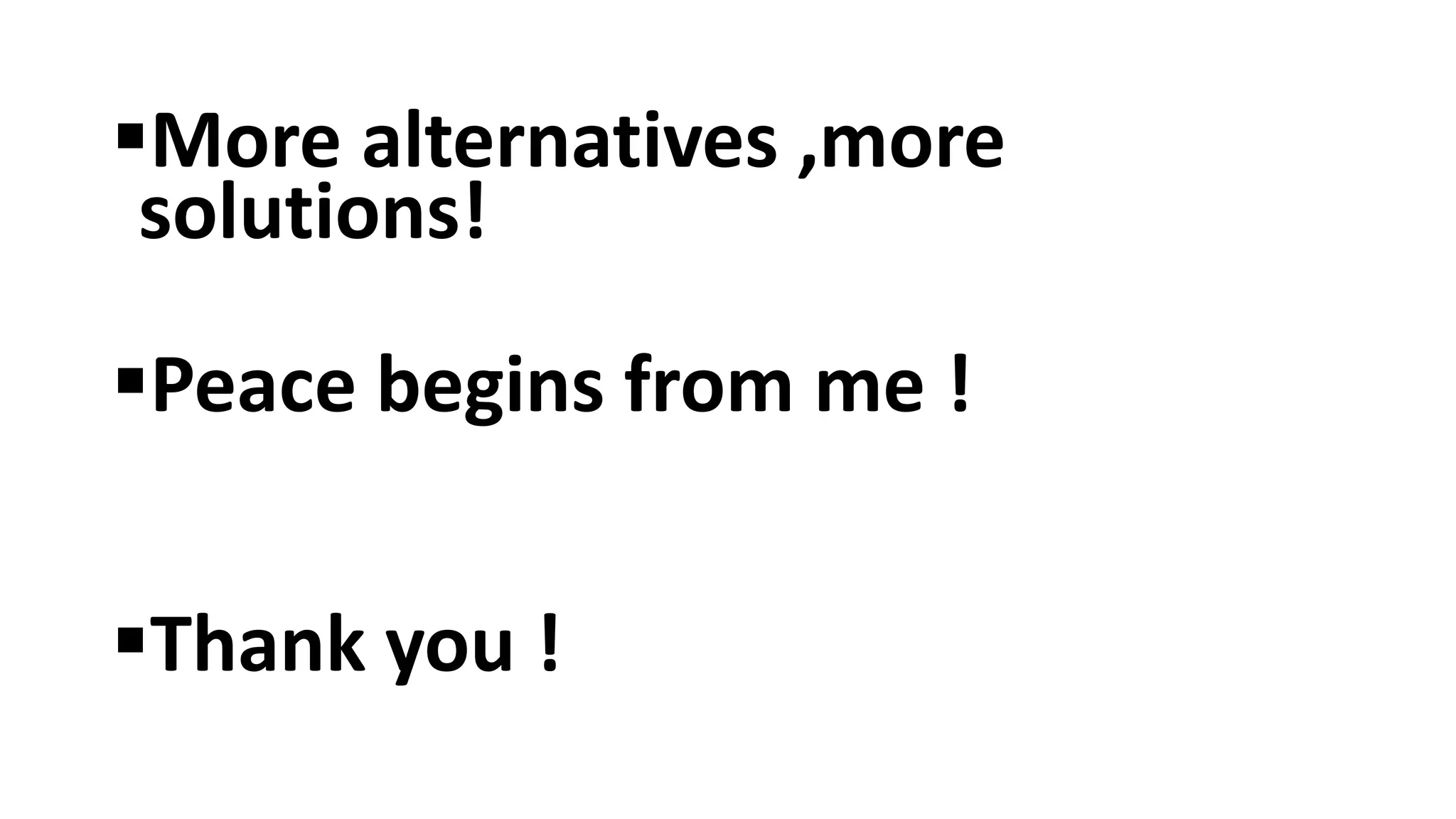 More alternatives ,more
solutions!
Peace begins from me !
Thank you !
 