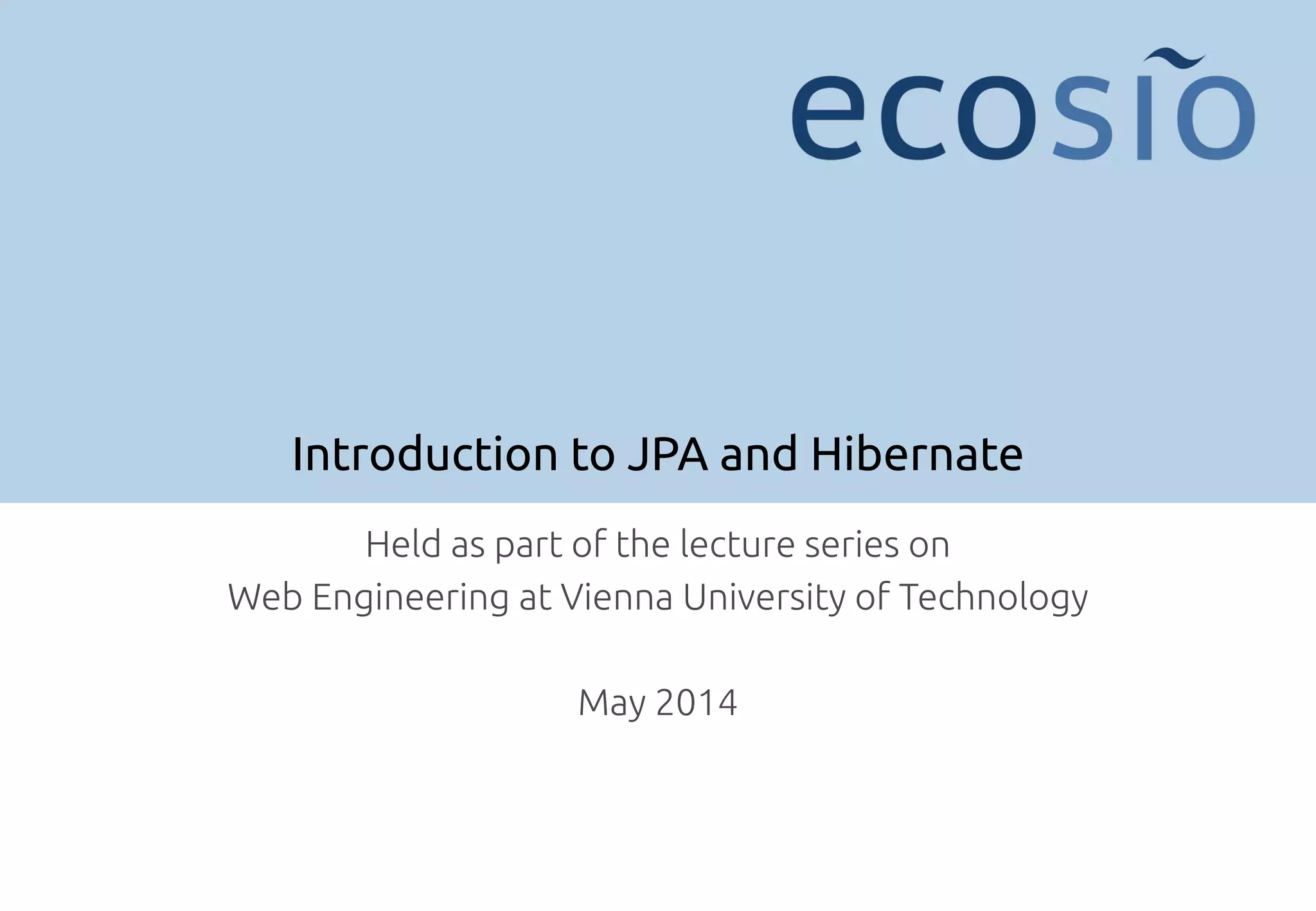 Introduction to JPA and Hibernate Held as part of the lecture series on Web Engineering at Vienna University of Technology May 2014 