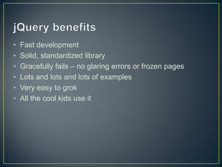 jQuery benefitsFast developmentSolid, standardized libraryGracefully fails – no glaring errors or frozen pagesLots and lots and lots of examplesVery easy to grokAll the cool kids use it