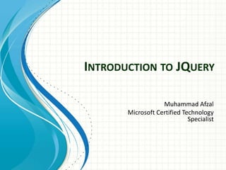 Introduction to JQuery Muhammad Afzal Microsoft Certified Technology Specialist 