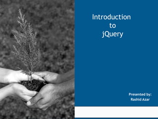 Introduction
                                              to
                                           jQuery




                                                                      Presented by:
                                                                       Rashid Azar
                            © 2005 KPIT Cummins Infosystems Limited


We value our relationship
 