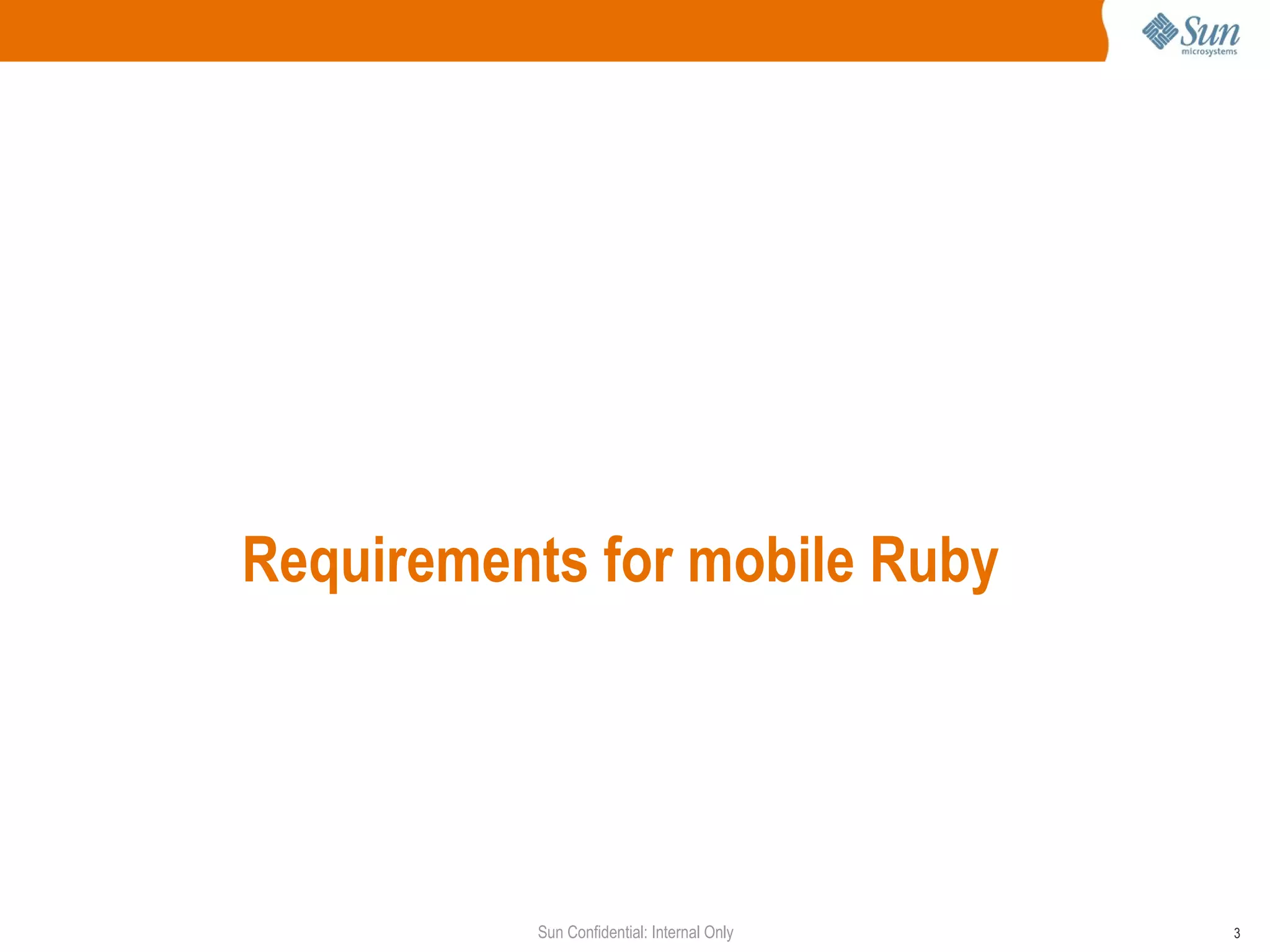 Requirements for mobile Ruby




          Sun Confidential: Internal Only   3
 