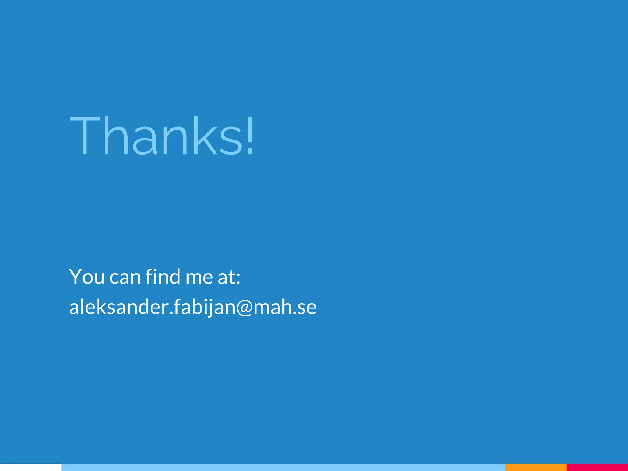 Thanks!
You can find me at:
aleksander.fabijan@mah.se
 