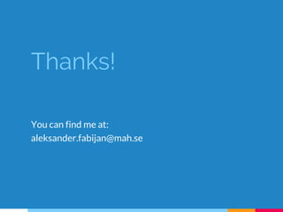 Thanks!
You can find me at:
aleksander.fabijan@mah.se
 