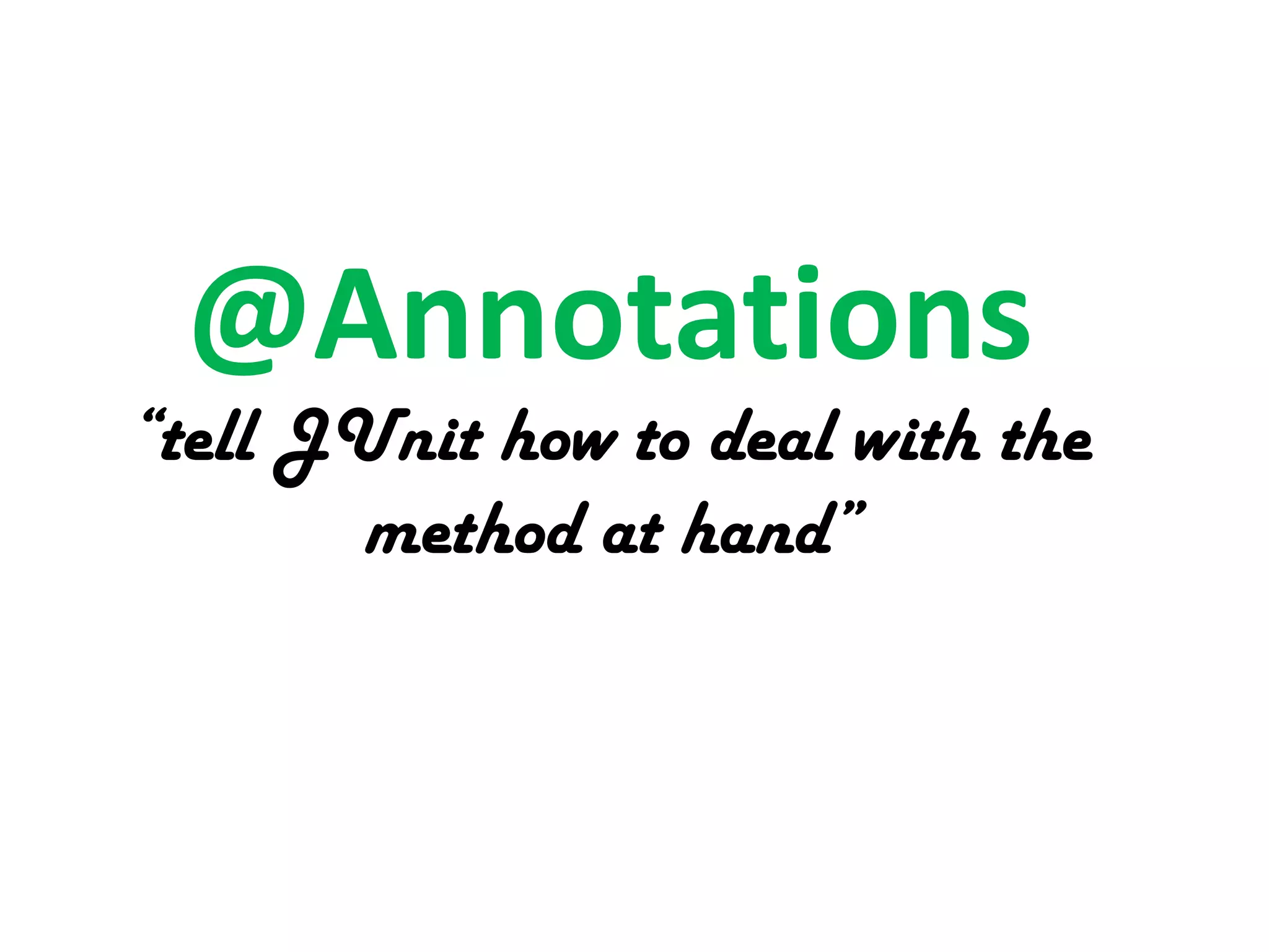 @Annotations

“tell JUnit how to deal with the
method at hand”

 