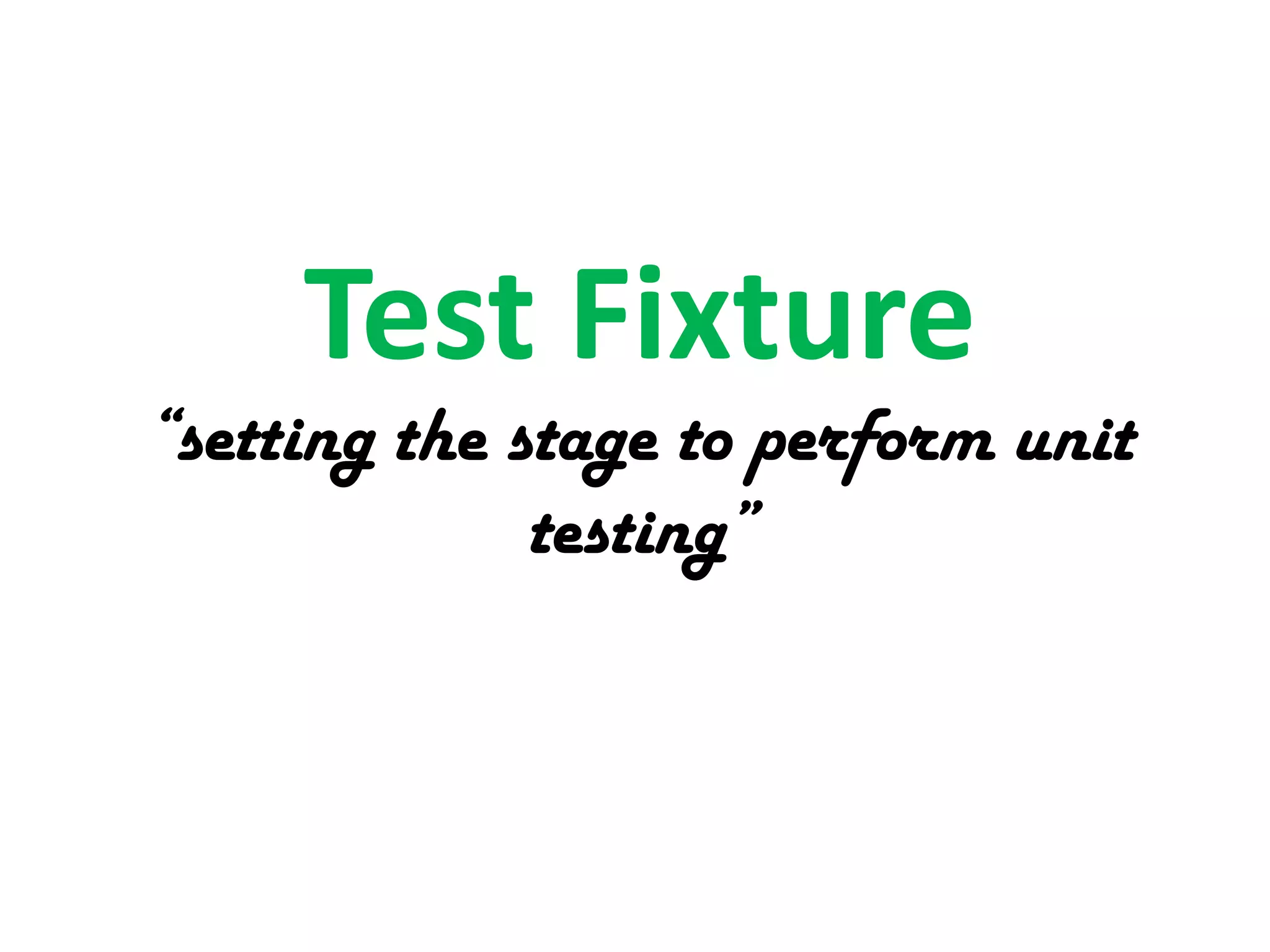 Test Fixture

“setting the stage to perform unit
testing”

 