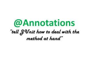 @Annotations

“tell JUnit how to deal with the
method at hand”

 