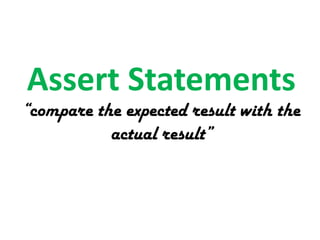 Assert Statements

“compare the expected result with the
actual result”

 