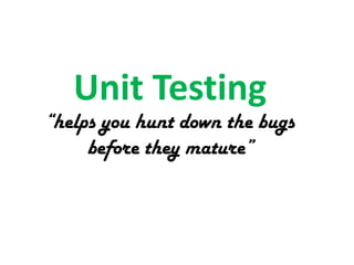 Unit Testing

“helps you hunt down the bugs
before they mature”

 
