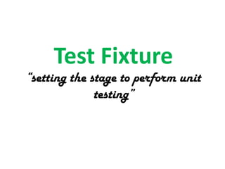 Test Fixture

“setting the stage to perform unit
testing”

 