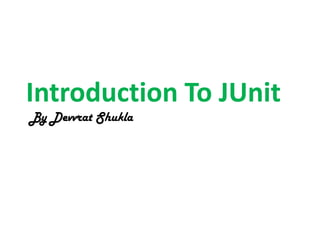 Introduction To JUnit
By Devvrat Shukla

 