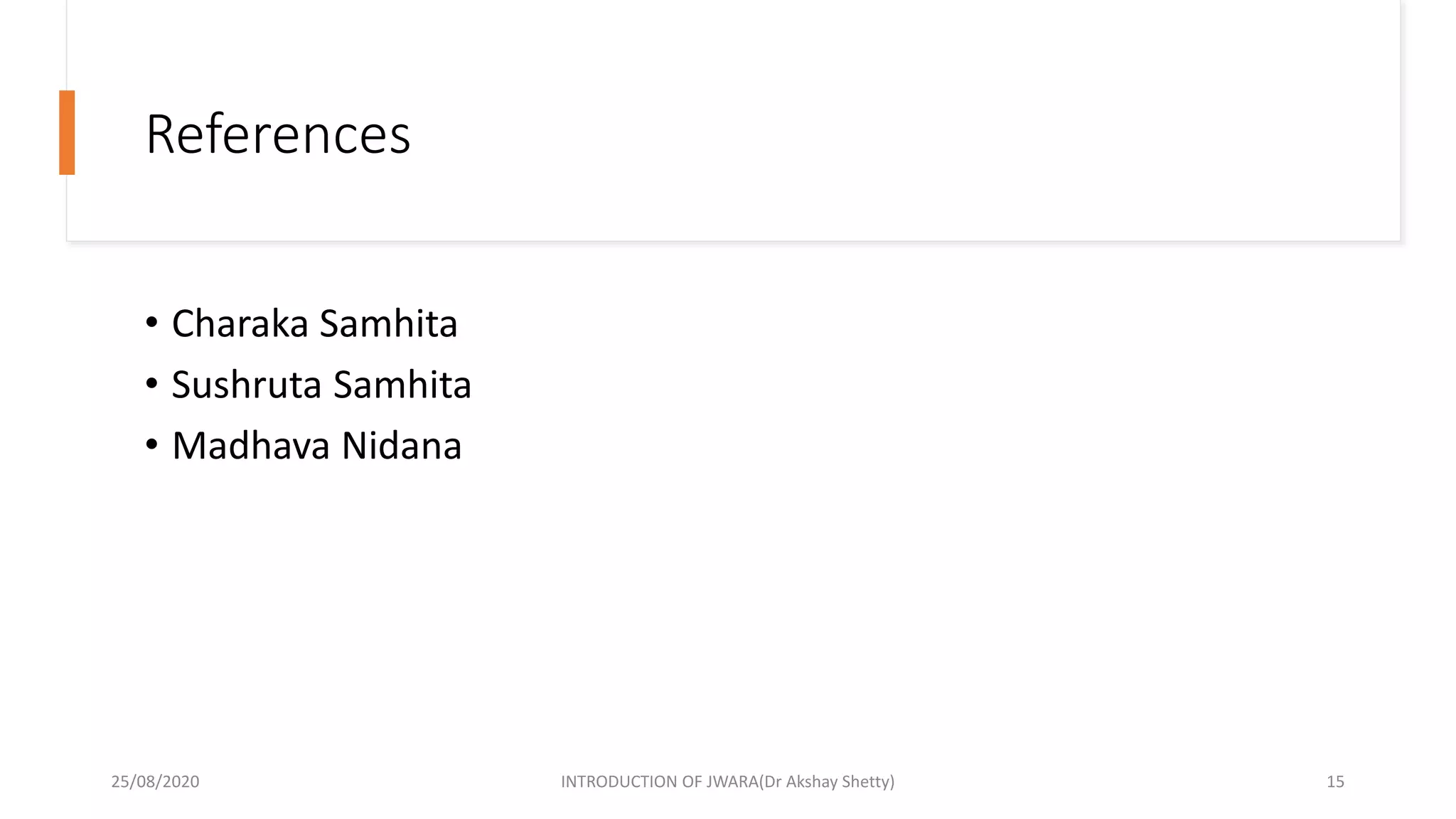 References
• Charaka Samhita
• Sushruta Samhita
• Madhava Nidana
25/08/2020 INTRODUCTION OF JWARA(Dr Akshay Shetty) 15
 