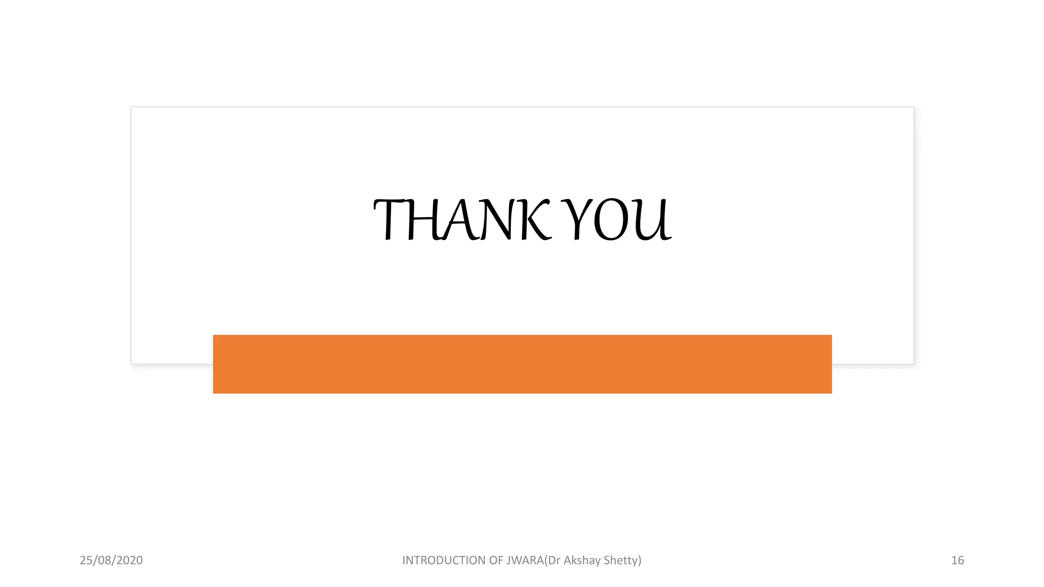 THANK YOU
25/08/2020 INTRODUCTION OF JWARA(Dr Akshay Shetty) 16
 