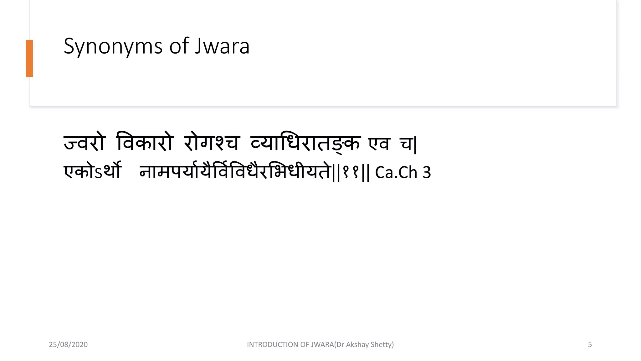 Synonyms of Jwara
ज्वरो ववकारो रोगश्च व्याधधरातङ्क्क एव च|
एकोऽथो नामपयाायैववाववधैरभभधीयते||११|| Ca.Ch 3
25/08/2020 INTRODUCTION OF JWARA(Dr Akshay Shetty) 5
 