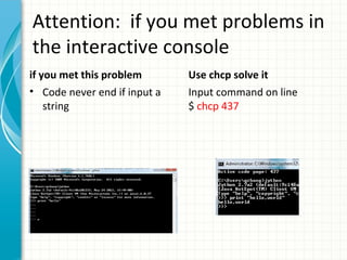 Attention: if you met problems in
the interactive console
if you met this problem
• Code never end if input a
string

Use chcp solve it
Input command on line
$ chcp 437

 