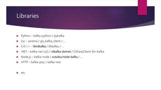 Libraries
 Python – kafka-python / pykafka
 Go – sarama / go_kafka_client / …
 C/C++ - librdkafka / libkafka / …
 .NET...