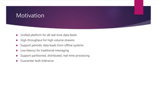 Motivation
 Unified platform for all real-time data feeds
 High throughput for high volume streams
 Support periodic da...